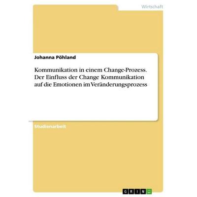 Kommunikation in einem Change-Prozess. Der Einfluss der Change Kommunikation auf dieEmotionen im Veränderungsprozess, Taschenbuch von Johanna Pöhland,