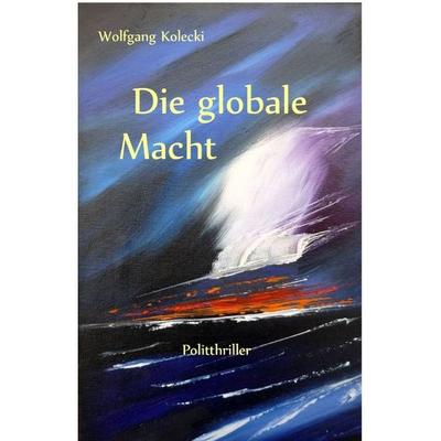 Die globale Macht, Taschenbuch von Wolfgang Kolecki, Epubli, 978-3-7531-6823-4