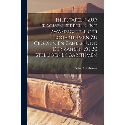 Hilfstafeln Zur Präcisen Berechnung Zwanzigstelliger Logarithmen Zu Gegeven En Zahlen Und Der Zahlen Zu 20 Stelligen Logarithmen, Taschenbuch von