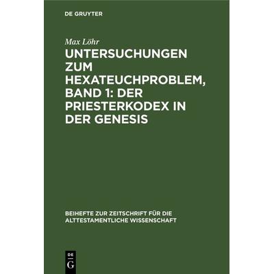 Untersuchungen zum Hexateuchproblem, Band 1: Der Priesterkodex in der Genesis, Gebundene Ausgabe von Max Löhr, De Gruyter, 978-3-11-123329-1