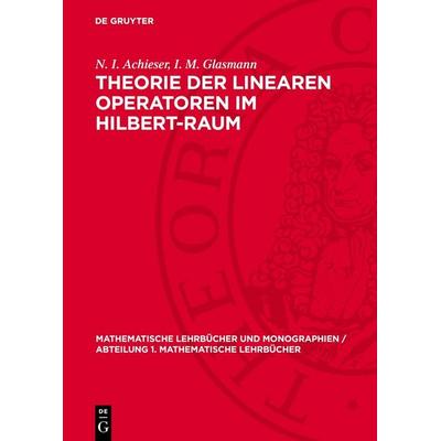 Theorie der linearen Operatoren im Hilbert-Raum, Gebundene Ausgabe von N. I. Achieser,I. M. Glasmann, De Gruyter, 978-3-11-276458-9