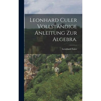 Leonhard Culer vollständige Anleitung zur Algebra., Gebundene Ausgabe von Leonhard Euler, Legare Street Press, 978-1-01-566966-6