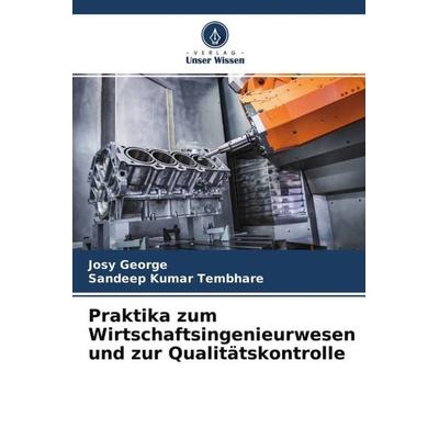 Praktika zum Wirtschaftsingenieurwesen und zur Qualitätskontrolle, Taschenbuch von Josy George,Sandeep Kumar Tembhare, Verlag Unser Wissen,