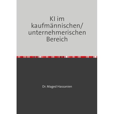 KI im kaufmännischen/unternehmerischen Bereich, Taschenbuch von Maged Hassanien, Epubli, 978-3-7598-1593-4