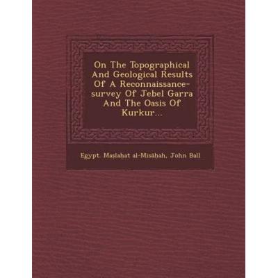 On the Topographical and Geological Results of a Reconnaissance-Survey of Jebel Garra and the Oasis of Kurkur..., von Al-Mis&,John Ball, Saraswati