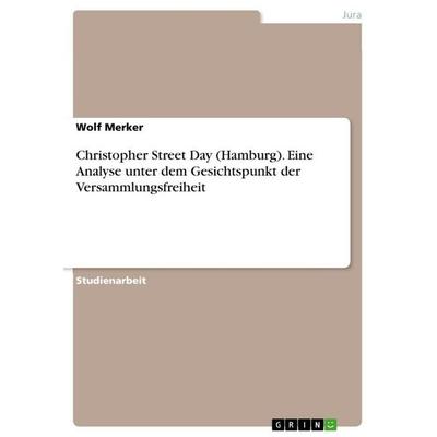 Christopher Street Day (Hamburg). Eine Analyse unter dem Gesichtspunkt der Versammlungsfreiheit, Taschenbuch von Wolf Merker, GRIN, 978-3-656-86185-0