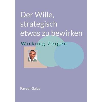 Der Wille, strategisch etwas zu bewirken, Taschenbuch von Faveur Gaius, Gaius E- Opt. Sol. Ug, 978-0-217-78423-8