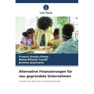 Alternative Finanzierungen für neu gegründete Unternehmen, Taschenbuch von Francis Kwaku Kuma,Mohd Effandi Yosuff,Jerome Jayamana, Verlag Unser