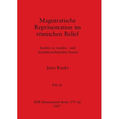 Magistratische Reprãsentation im rõmischen Relief, Part iii, Taschenbuch von Jutta Ronke, British Archaeological Reports (Oxford) Ltd,