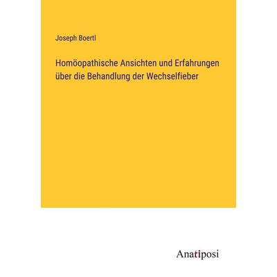 Homöopathische Ansichten und Erfahrungen über die Behandlung der Wechselfieber, Taschenbuch von Joseph Boertl, Anatiposi Verlag, 978-3-382-20112-8