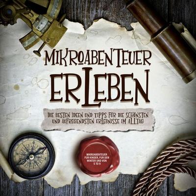 Mikroabenteuer erleben: Die besten Ideen und Tipps für die schönsten und aufregendsten Erlebnisse im Alltag - inkl. Mikroabenteuer für Kinder, für den