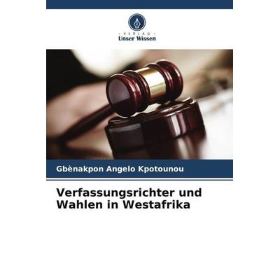 Verfassungsrichter und Wahlen in Westafrika, Taschenbuch von Gbènakpon Angelo Kpotounou, Verlag Unser Wissen, 978-620-6-03926-6