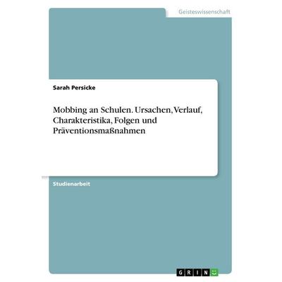 Mobbing an Schulen. Ursachen, Verlauf, Charakteristika, Folgen und Präventionsmaßnahmen, Taschenbuch von Sarah Persicke, GRIN, 978-3-668-25471-8