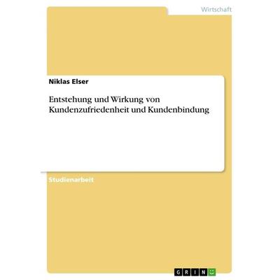 Entstehung und Wirkung von Kundenzufriedenheit und Kundenbindung, Taschenbuch von Niklas Elser, GRIN, 978-3-668-21638-9