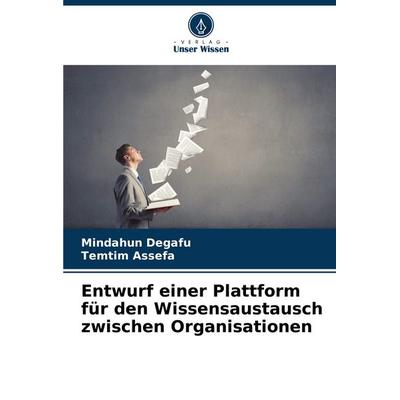 Entwurf einer Plattform für den Wissensaustausch zwischen Organisationen, Taschenbuch von Mindahun Degafu,Temtim Assefa, Verlag Unser Wissen,