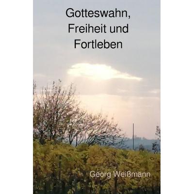 Gotteswahn, Freiheit und Fortleben, Taschenbuch von Georg Weissmann, Epubli, 978-3-565-43064-2