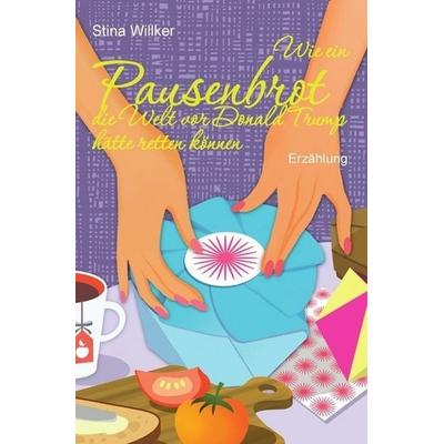 Wie ein Pausenbrot die Welt vor Donald Trump hätte retten können, Taschenbuch von Stina Willker, Epubli, 978-3-7450-6595-4