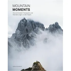 Mountain Moments: Die schönsten Fotospots und Wanderungen in den Alpen, Reisebücher von Marius Schwager
