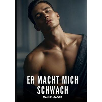 Er macht mich schwach, Gebundene Ausgabe von Manuel García, Tredition, 978-3-384-95712-2