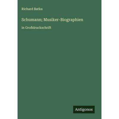 Schumann; Musiker-Biographien, Gebundene Ausgabe von Richard Batka, Antigonos Verlag, 978-3-563-27750-8