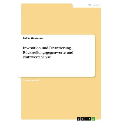 Investition und Finanzierung. Rückstellungsgegenwerte und Nutzwertanalyse, Taschenbuch von Talisa Gassmann, GRIN, 978-3-346-56886-1