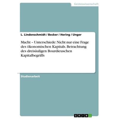 Macht - Unterschiede: Nicht nur eine Frage des ökonomischen Kapitals. Betrachtung des dreisäuligen Bourdieuschen Kapitalbegriffs, Taschenbuch von L.