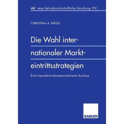 Die Wahl internationaler Markteintrittsstrategien, Taschenbuch von Christina A. Weiss, Betriebswirtschaftlicher Verlag Gabler, 978-3-409-13291-6