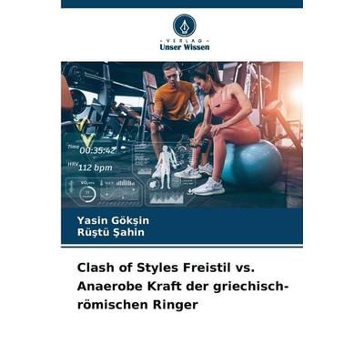 Clash of Styles Freistil vs. Anaerobe Kraft der griechisch-römischen Ringer, Taschenbuch von Yasin Gök¿in,Rü¿tü ¿Ah¿N, Verlag Unser Wissen,