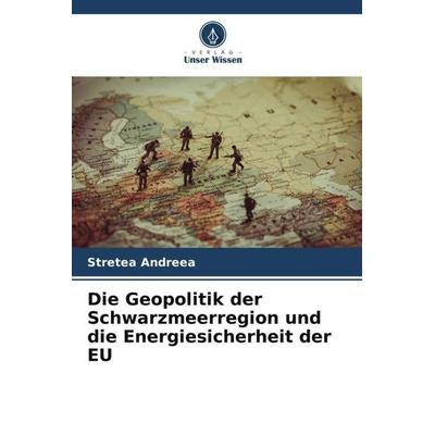 Die Geopolitik der Schwarzmeerregion und die Energiesicherheit der EU, Taschenbuch von Stretea Andreea, Verlag Unser Wissen, 978-620-5-65832-1