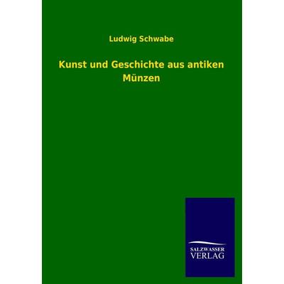 Kunst und Geschichte aus antiken Münzen, Taschenbuch von Ludwig Schwabe, Salzwasser, 978-3-8460-2791-2