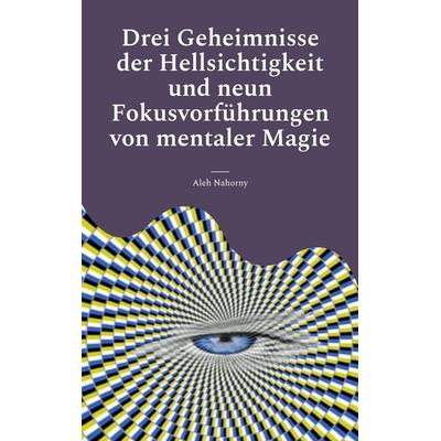Drei Geheimnisse der Hellsichtigkeit und neun Fokusvorführungen von mentaler Magie, Taschenbuch von Aleh Nahorny, BoD – Books on Demand,
