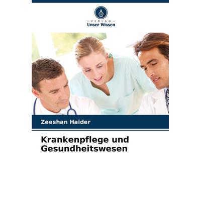 Krankenpflege und Gesundheitswesen, Taschenbuch von Zeeshan Haider, Verlag Unser Wissen, 978-620-8-32324-0