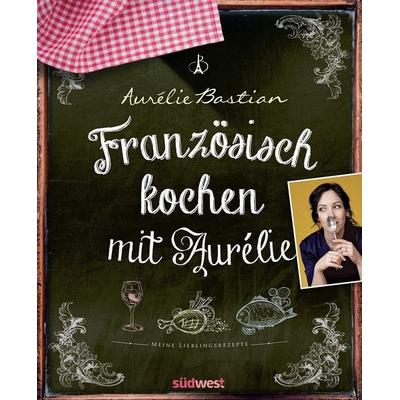 Französisch kochen mit Aurélie, Gebundene Ausgabe von Aurélie Bastian, Südwest Verlag, 978-3-517-10261-0
