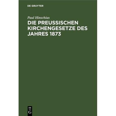 Die preußischen Kirchengesetze des Jahres 1873, Gebundene Ausgabe von Paul Hinschius, De Gruyter, 978-3-11-117422-8