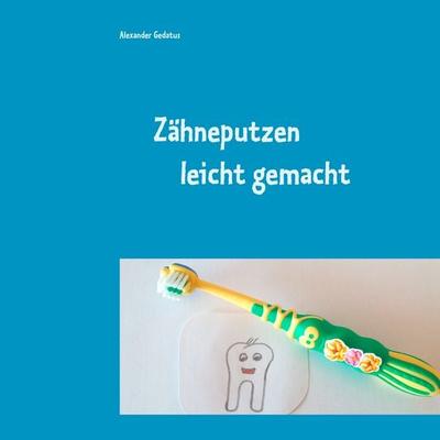 Zähneputzen leicht gemacht, Taschenbuch von Alexander Gedatus, BoD – Books on Demand, 978-3-7392-4544-7