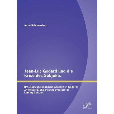 Jean-Luc Godard und die Krise des Subjekts: (Post)strukturalistische Aspekte in Godards 'Alphaville; une étrange aventure de Lemmy Caution';