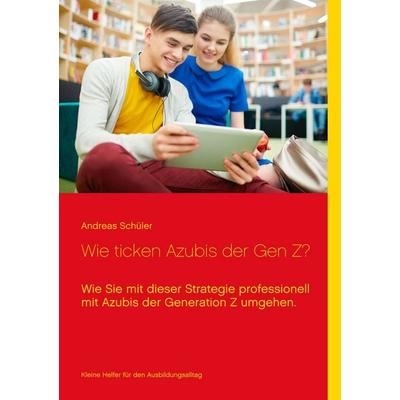 Wie ticken Azubis der Gen Z?, Taschenbuch von Andreas Schüler, BoD – Books on Demand, 978-3-7494-6947-5