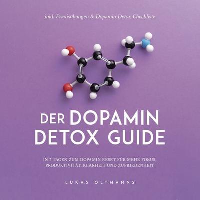 Der Dopamin Detox Guide - In 7 Tagen zum Dopamin Reset für mehr Fokus, Produktivität, Klarheit und Zufriedenheit - inkl. Praxisübungen & Dopamin Detox
