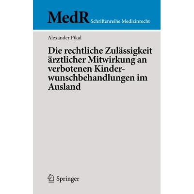 Die rechtliche Zulässigkeit ärztlicher Mitwirkung an verbotenen Kinderwunschbehandlungen im Ausland, Taschenbuch von Alexander Pikal, Springer Berlin,