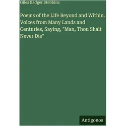 Poems of the Life Beyond and Within. Voices from Many Lands and Centuries, Saying, 'Man, Thou S, Belletristik von Giles Badger Stebbins