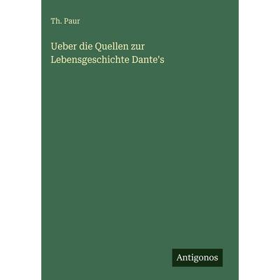 Ueber die Quellen zur Lebensgeschichte Dante's; Gebundene Ausgabe von Th. Paur, Antigonos Verlag, 978-3-388-48591-1