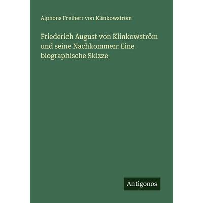 Friederich August von Klinkowström und seine Nachkommen: Eine biographische Skizze, Taschenbuch von Alphons Freiherr Klinkowström, Antigonos Verlag,