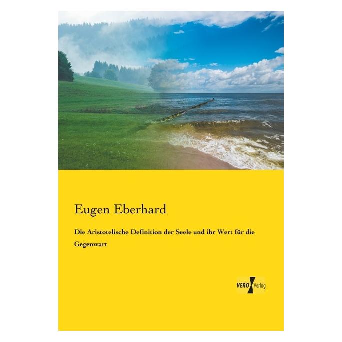 Vero Die Aristotelische Definition der Seele und ihr Wert für die Gegenwart (Deutsch, Softcover, Eugen Eberhard) (55546252)
