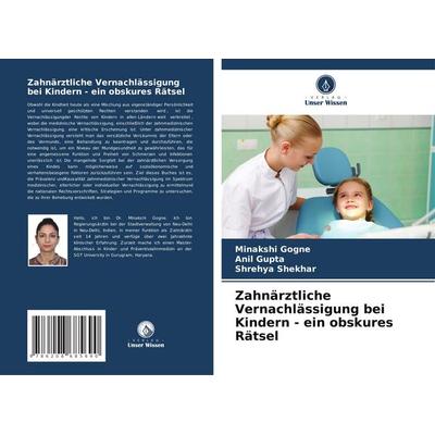 Zahnärztliche Vernachlässigung bei Kindern - ein obskures Rätsel, Taschenbuch von Minakshi Gogne,Anil Gupta,Shrehya Shekhar, Verlag Unser Wissen,