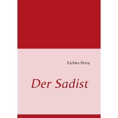 Der Sadist, Taschenbuch von Petra Eichler, BoD – Books on Demand, 978-3-8423-4568-3