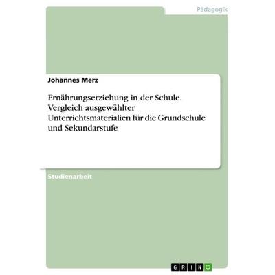 Ernährungserziehung in der Schule. Vergleich ausgewählter Unterrichtsmaterialien für die Grundschule und Sekundarstufe, Taschenbuch von Johannes Merz,