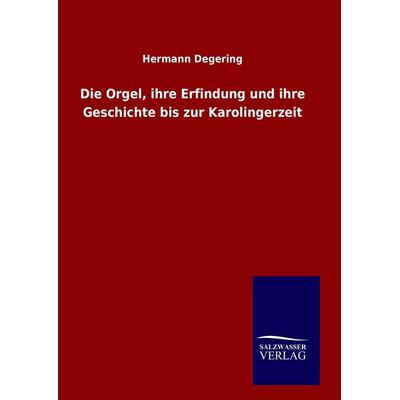 Die Orgel, ihre Erfindung und ihre Geschichte bis zur Karolingerzeit, Gebundene Ausgabe von Hermann Degering, Salzwasser, 978-3-8460-9932-2