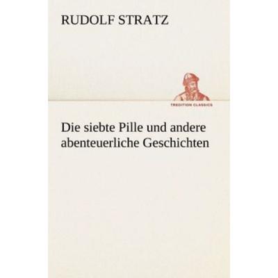 Die siebte Pille und andere abenteuerliche Geschichten, Taschenbuch von Rudolf Stratz, Tredition, 978-3-8424-1609-3