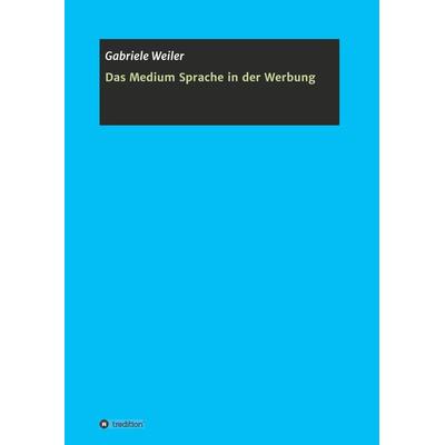 Das Medium Sprache in der Werbung, Taschenbuch von Gabriele Weiler, Tredition, 978-3-7482-9201-2