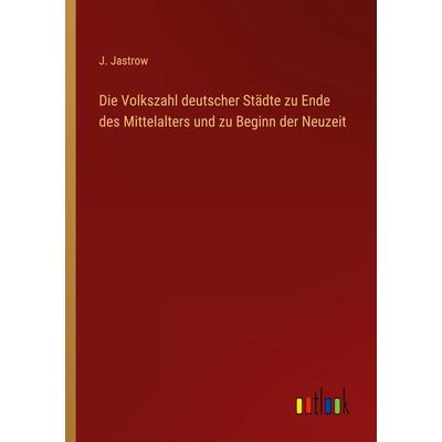 Die Volkszahl deutscher Städte zu Ende des Mittelalters und zu Beginn der Neuzeit, Taschenbuch von J. Jastrow, Outlook, 978-3-368-42526-5